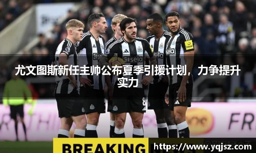 尤文图斯新任主帅公布夏季引援计划，力争提升实力