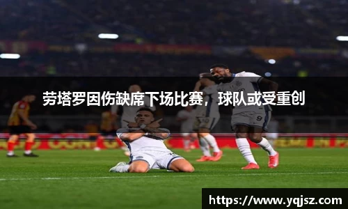 劳塔罗因伤缺席下场比赛，球队或受重创