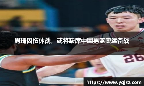 周琦因伤休战，或将缺席中国男篮奥运备战