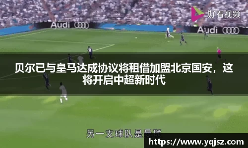 贝尔已与皇马达成协议将租借加盟北京国安，这将开启中超新时代