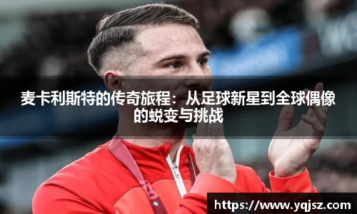麦卡利斯特的传奇旅程：从足球新星到全球偶像的蜕变与挑战