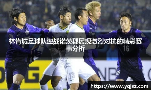 林肯城足球队迎战诺茨郡展现激烈对抗的精彩赛事分析
