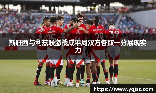 斯旺西与利兹联激战成平局双方各取一分展现实力