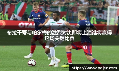 布拉干蒂与帕尔梅的激烈对决即将上演谁将赢得这场关键比赛