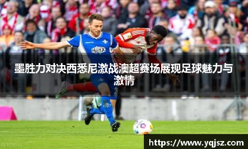 墨胜力对决西悉尼激战澳超赛场展现足球魅力与激情