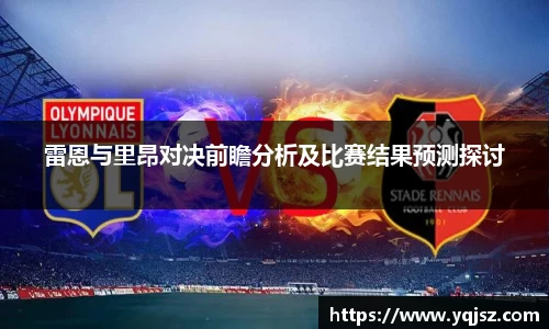 雷恩与里昂对决前瞻分析及比赛结果预测探讨