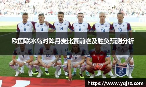 欧国联冰岛对阵丹麦比赛前瞻及胜负预测分析