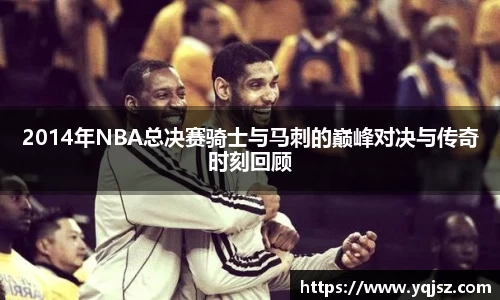 2014年NBA总决赛骑士与马刺的巅峰对决与传奇时刻回顾