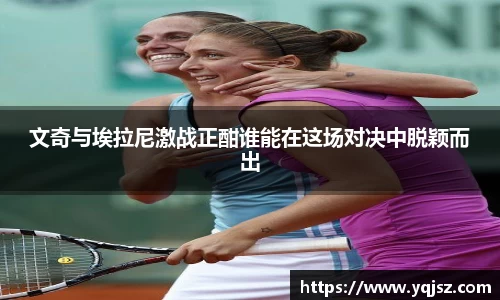 文奇与埃拉尼激战正酣谁能在这场对决中脱颖而出