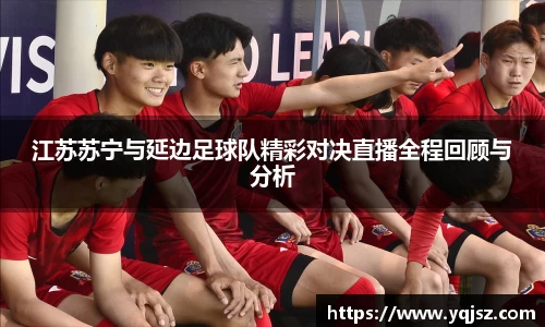江苏苏宁与延边足球队精彩对决直播全程回顾与分析