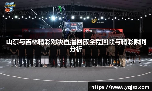 山东与吉林精彩对决直播回放全程回顾与精彩瞬间分析