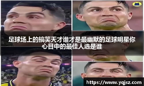 足球场上的搞笑天才谁才是最幽默的足球明星你心目中的最佳人选是谁