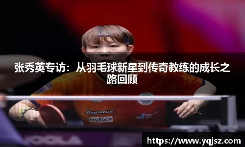 张秀英专访：从羽毛球新星到传奇教练的成长之路回顾