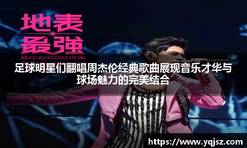 足球明星们翻唱周杰伦经典歌曲展现音乐才华与球场魅力的完美结合